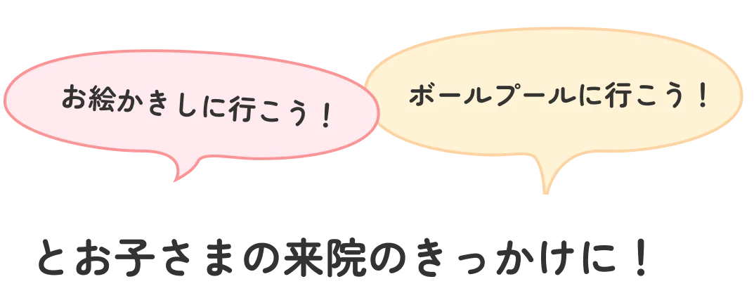 お絵かきしに行こう!ボールプールに行こう！とお子さまの来院のきっかけに！
